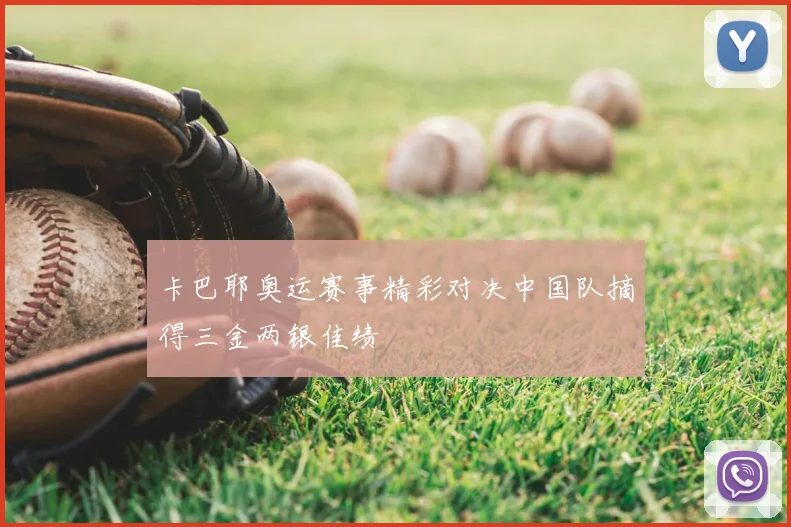 卡巴耶奥运赛事精彩对决中国队摘得三金两银佳绩