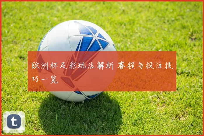 欧洲杯足彩玩法解析 赛程与投注技巧一览