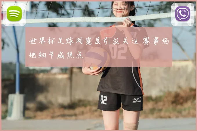 世界杯足球网宽度引发关注 赛事场地细节成焦点