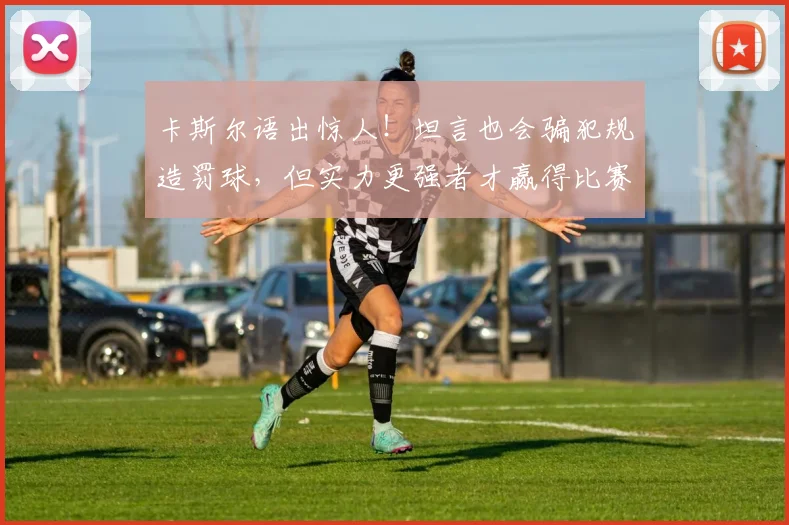 卡斯尔语出惊人！坦言也会骗犯规造罚球，但实力更强者才赢得比赛