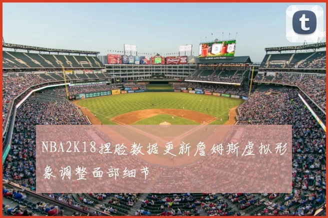 NBA2K18捏脸数据更新詹姆斯虚拟形象调整面部细节