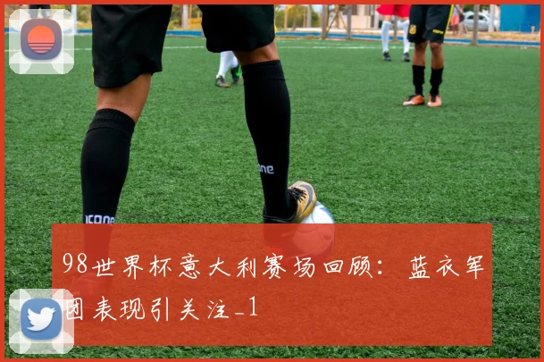 98世界杯意大利赛场回顾:蓝衣军团表现引关注_1
