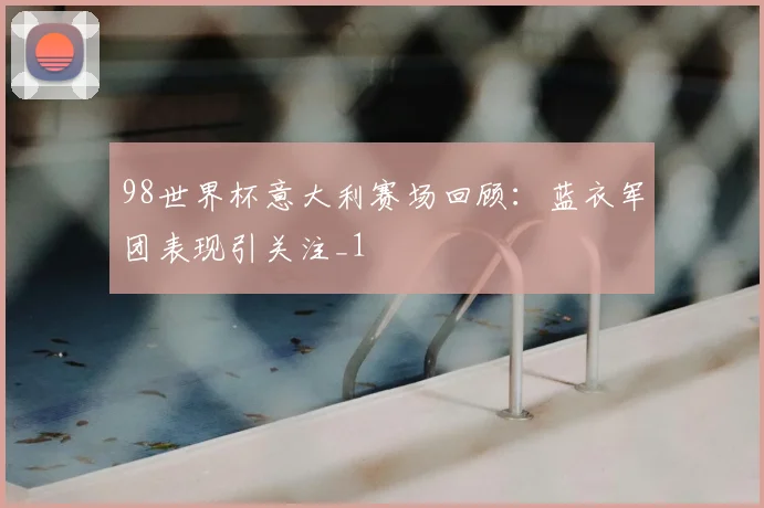 98世界杯意大利赛场回顾:蓝衣军团表现引关注_1