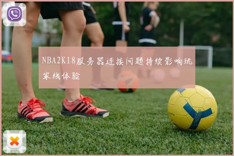 NBA2K18服务器连接问题持续影响玩家线体验